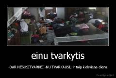 einu tvarkytis - -DAR NESUSITVARKEI -NU TVARKAUSI; ir taip kiekviena diena