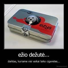 ežio dežutė... - daiktas, kuriame visi vaikai laiko cigaretes...