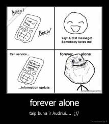 forever alone - taip buna ir Audriui..... ;//