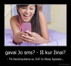 gavai Jo sms? - Iš kur žinai? - - Tik bendraudama su JUO tu šitaip šypsaisi...