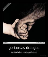 geriausias draugas - ne visada buna toks pat kaip tu