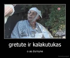 gretute ir kalakutukas - o as durnyne