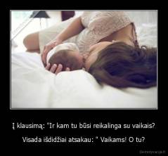 Į klausimą: "Ir kam tu būsi reikalinga su vaikais? - Visada išdidžiai atsakau: " Vaikams! O tu?