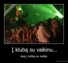 Į klubą su vaikinu... - kaip į mišką su malka.
