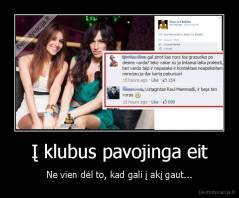 Į klubus pavojinga eit - Ne vien dėl to, kad gali į akį gaut...