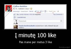 Į minutę 100 like - Pas mane per metus 3 like