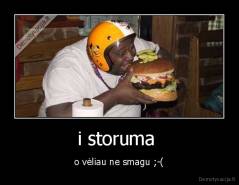 i storuma  - o vėliau ne smagu ;-(
