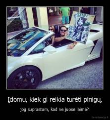 Įdomu, kiek gi reikia turėti pinigų, - jog suprastum, kad ne juose laimė?