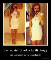 Įdomu, kiek gi reikia turėti pinigų, - kad suprastum jog ne juose laimė?