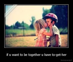 if u want to be together u have to-get-her - 