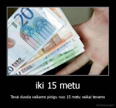 iki 15 metu - Tevai duoda vaikams pinigu nuo 15 metu vaikai tevams