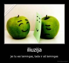 iliuzija - jei tu esi laimingas, tada ir aš laimingas