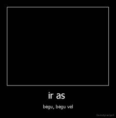 ir as  - bėgu, bėgu vėl