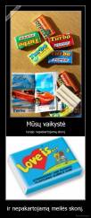 ir nepakartojamą meilės skonį. - 
