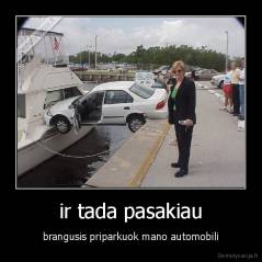 ir tada pasakiau - brangusis priparkuok mano automobili