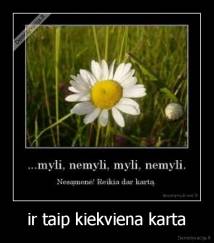 ir taip kiekviena karta - 