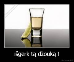 išgerk tą džouką ! - 