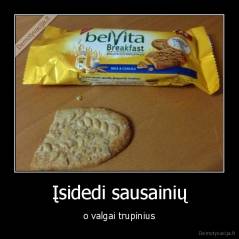 Įsidedi sausainių - o valgai trupinius