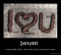 Įsimylėti   - tai kaip prisišikti į kelnes - visi tai mato, bet tik tu vienas jauti ta siluma.