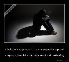 Įsivaizduok kaip man dabar sunku pro tave praeit - Ir nepasakyt labas, kai tu man nieko nejauti, o aš tau tiek daug