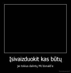 Įsivaizduokit kas būtų - jei tokius dalintų Mc'donald'e
