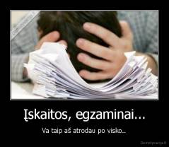 Įskaitos, egzaminai... - Va taip aš atrodau po visko..