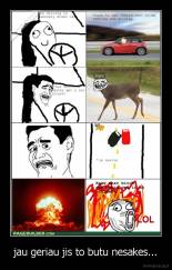 jau geriau jis to butu nesakes... - 