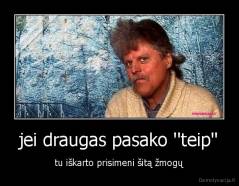 jei draugas pasako ''teip'' - tu iškarto prisimeni šitą žmogų