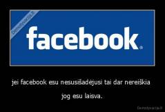 jei facebook esu nesusišadėjusi tai dar nereiškia  - jog esu laisva.