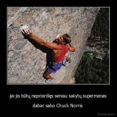 jei jis būtų neprisirišęs seniau sakytų supermenas - dabar sako Chuck Norris 