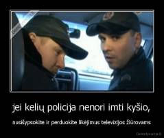 jei kelių policija nenori imti kyšio, - nusišypsokite ir perduokite likėjimus televizijos žiūrovams