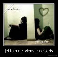 jei taip nei viens ir neisdris - 