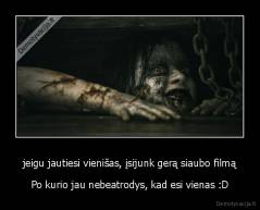 jeigu jautiesi vienišas, įsijunk gerą siaubo filmą - Po kurio jau nebeatrodys, kad esi vienas :D