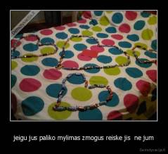jeigu jus paliko mylimas zmogus reiske jis  ne jum - 