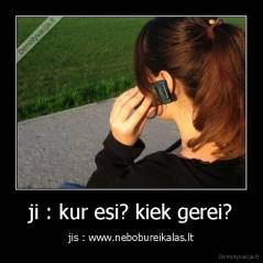 ji : kur esi? kiek gerei? - jis : www.nebobureikalas.lt
