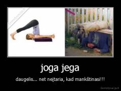 joga jega - daugelis... net neįtaria, kad mankštinasi!!!