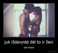 juk išdavystė dėl to ir žavi - kad slapta