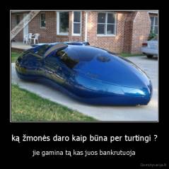 ką žmonės daro kaip būna per turtingi ? - jie gamina tą kas juos bankrutuoja