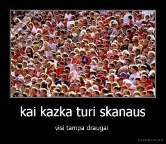 kai kazka turi skanaus - visi tampa draugai 