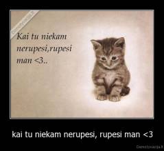 kai tu niekam nerupesi, rupesi man 
