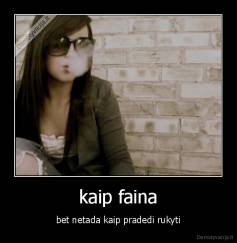 kaip faina - bet netada kaip pradedi rukyti