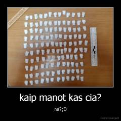 kaip manot kas cia? - na?;D