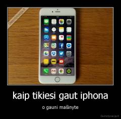 kaip tikiesi gaut iphona - o gauni mašinyte