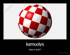 kamuolys - kistum bybi?