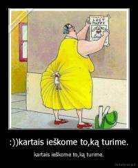 :))kartais ieškome to,ką turime. - kartais ieškome to,ką turime.
