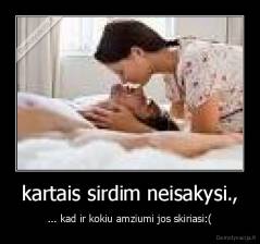 kartais sirdim neisakysi., - ... kad ir kokiu amziumi jos skiriasi:(