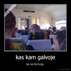 kas kam galvoje - tai ne burnoja 