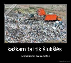 kažkam tai tik šiukšlės  - o kaikuriem tai maistas
