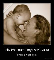 kekviena mama myli savo vaika  - ir nelinki nieko blogo