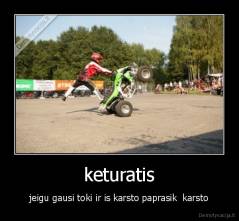 keturatis - jeigu gausi toki ir is karsto paprasik  karsto